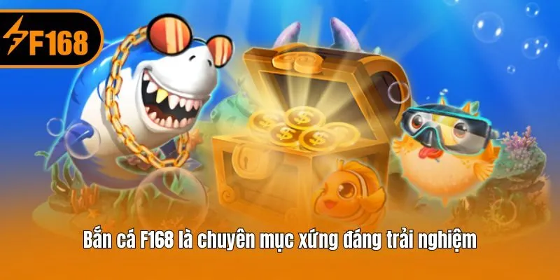 Bắn cá F168 là chuyên mục xứng đáng trải nghiệm