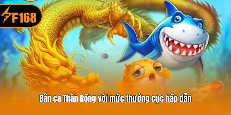 Bắn cá Thần Rồng với mức thưởng cực hấp dẫn