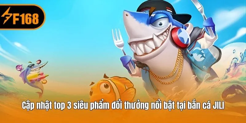 Cập nhật top 3 siêu phẩm đổi thưởng nổi bật tại bắn cá JILI
