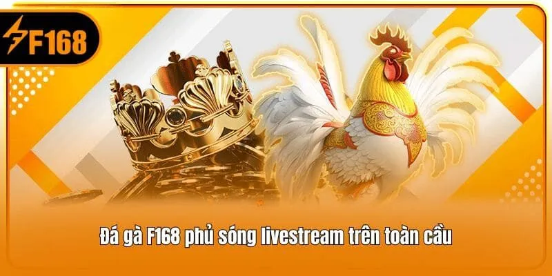 Đá gà F168 phủ sóng livestream trên toàn cầu