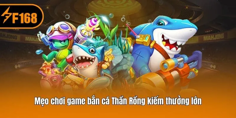 Mẹo chơi game bắn cá Thần Rồng kiếm thưởng lớn