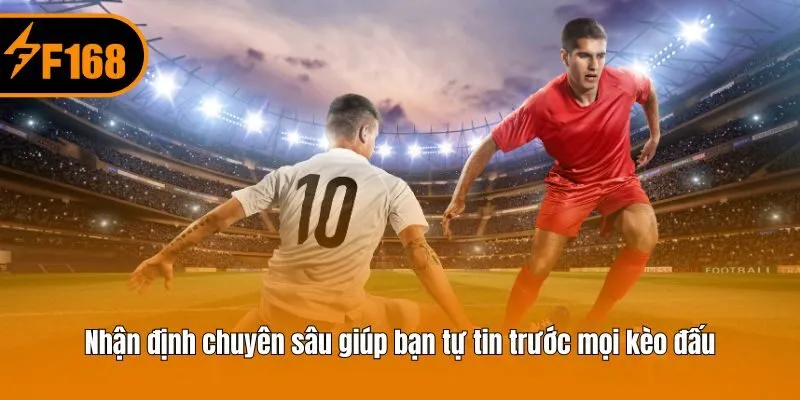 Nhận định chuyên sâu giúp bạn tự tin trước mọi kèo đấu