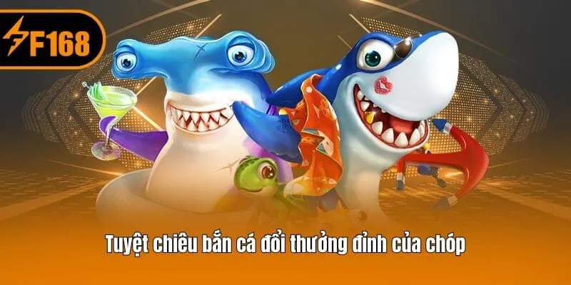 Tuyệt chiêu bắn cá đổi thưởng đỉnh của chóp